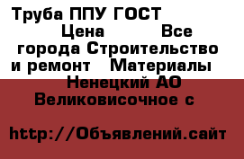 Труба ППУ ГОСТ 30732-2006 › Цена ­ 333 - Все города Строительство и ремонт » Материалы   . Ненецкий АО,Великовисочное с.